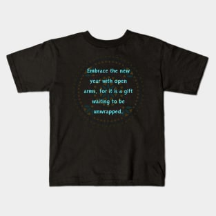 Embrace the new year with open arms, for it is a gift waiting to be unwrapped. Kids T-Shirt